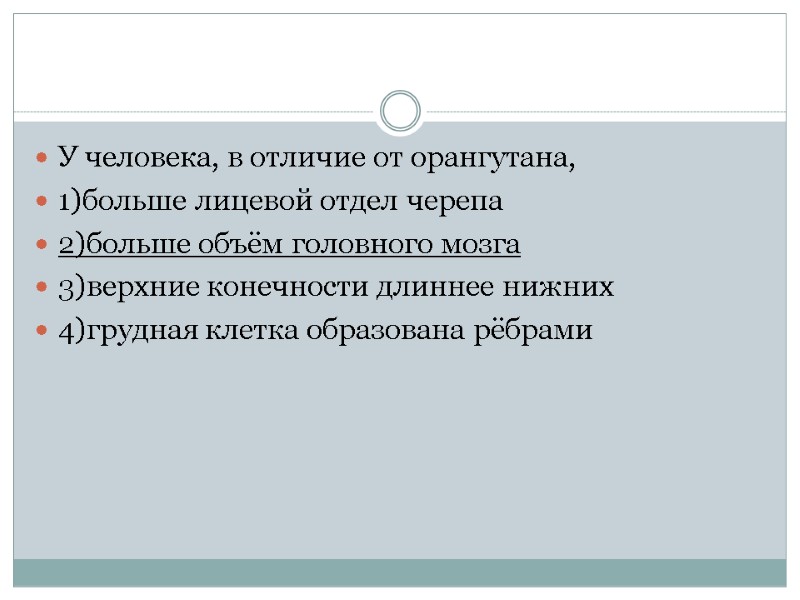 У человека, в отличие от орангутана, 1)больше лицевой отдел черепа 2)больше объём головного мозга
